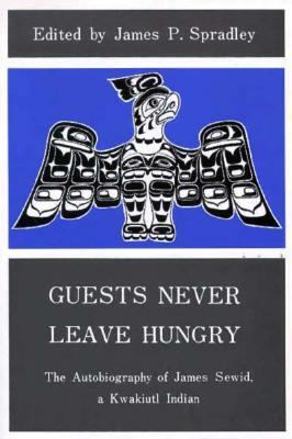 Guests Never Leave Hungry: The Autobiography of James Sewid, a Kwakiutl Indian by James P. Spradley, James Sewid