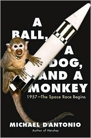 A Ball, a Dog, and a Monkey: 1957 - The Space Race Begins by Michael D'Antonio