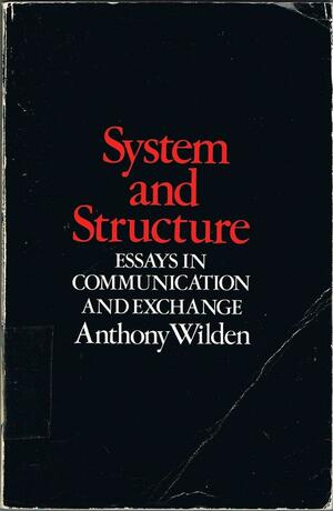 System and Structure: Essays in Communication and Exchange by Anthony Wilden