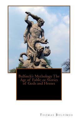Bulfinch's Mythology The Age of Fable; or Stories of Gods and Heroes by Thomas Bulfinch