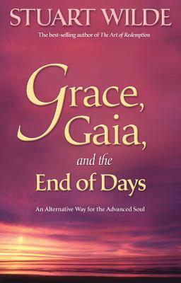 Grace, Gaia, and the End of Days: An Alternative Way for the Advanced Soul by Stuart Wilde