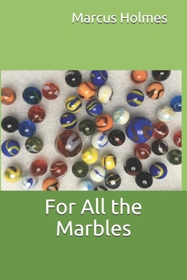 For All the Marbles by Marcus Holmes