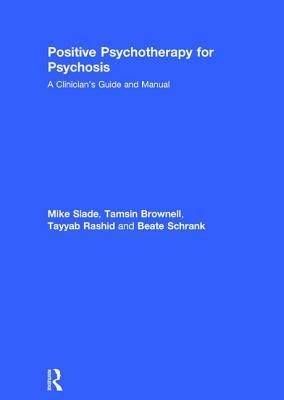 Positive Psychotherapy for Psychosis: A Clinician's Guide and Manual by Tamsin Brownell, Mike Slade, Tayyab Rashid