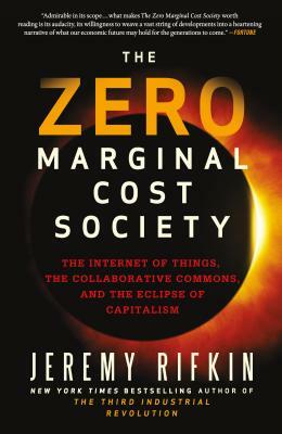 The Zero Marginal Cost Society: The Internet of Things, the Collaborative Commons, and the Eclipse of Capitalism by Jeremy Rifkin