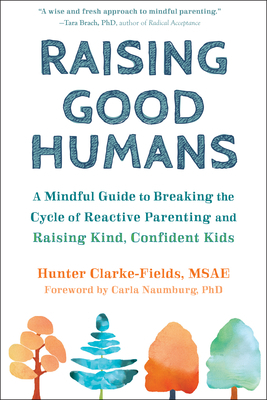 Raising Good Humans: A Mindful Guide to Breaking the Cycle of Reactive Parenting and Raising Kind, Confident Kids by Hunter Clarke-Fields