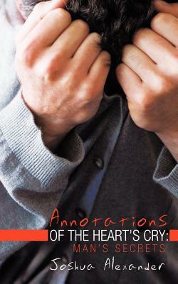 Annotations of the Heart's Cry: Man's Secrets by Joshua Alexander
