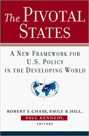 The Pivotal States: A New Framework for U.S. Policy in the Developing World by Paul Kennedy, Robert S. Chase, Emily Hill