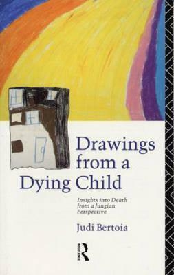 Drawings From A Dying Child: Insights Into Death From A Jungian Perspective by Judi Bertoia