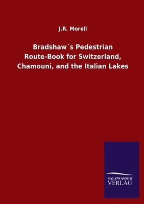 Bradshaw´s Pedestrian Route-Book for Switzerland, Chamouni, and the Italian Lakes by J. R. Morell