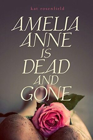 Amelia Anne Is Dead and Gone by Kat Rosenfield