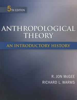 Anthropological Theory: An Introductory History by Richard Warms, R. Jon McGee