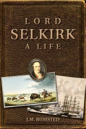 Lord Selkirk: A Life by J.M. Bumsted