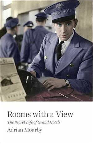 Rooms with a View: The Secret Life of Grand Hotels by Adrian Mourby