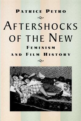 Aftershocks of the New: Feminism and Film History by Patrice Petro