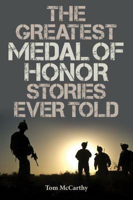 The Greatest Medal of Honor Stories Ever Told by Tom McCarthy