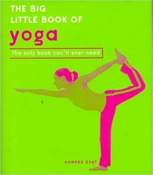 The Big Little Book of Yoga: The Only Book You'll Ever Need by Howard Kent