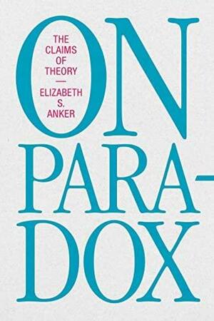 On Paradox: The Claims of Theory by Elizabeth S. Anker