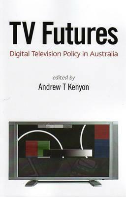 TV Futures: Digital Television Policy in Australia by Andrew T. Kenyon