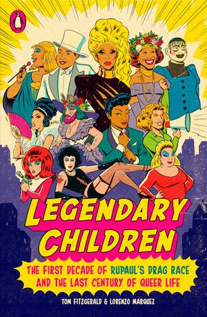 Legendary Children: The First Decade of RuPaul's Drag Race and the Last Century of Queer Life by Lorenzo Marquez, Tom Fitzgerald