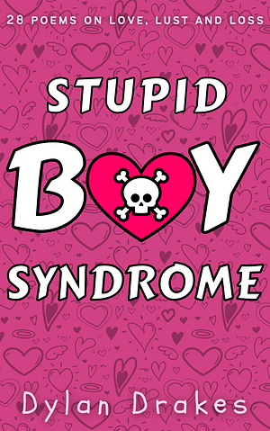 Stupid Boy Syndrome: 28 Poems on Love, Lust and Loss by Dylan Drakes
