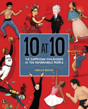 10 at 10: The Surprising Childhoods of Ten Remarkable People by Carlyn Beccia