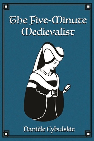 The Five-Minute Medievalist by Danièle Cybulskie