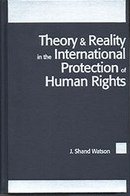 Theory and Reality in the International Protection of Human Rights by Watson