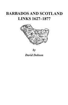 Barbados and Scotland, Links 1627-1877 by Kit Dobson, David Dobson