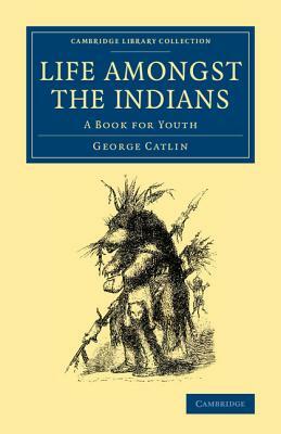 Life Amongst the Indians: A Book for Youth by George Catlin