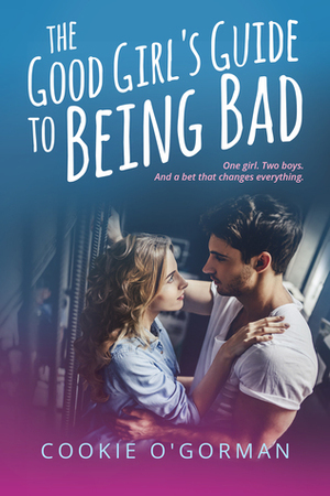 The Good Girl's Guide to Being Bad by Cookie O'Gorman