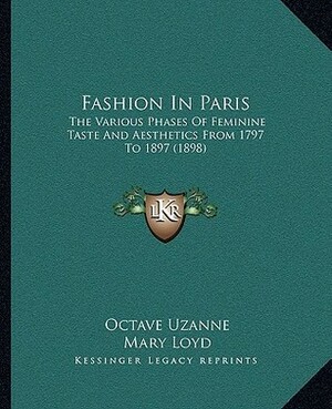 Fashion In Paris: The Various Phases Of Feminine Taste And Aesthetics From 1797 To 1897 (1898) by Francois Courboin, Lady Mary Loyd, Octave Uzanne