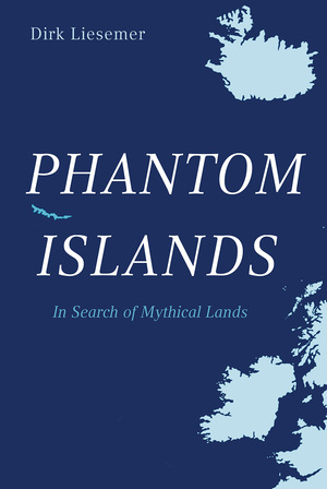 Phantom Islands: In Search of Mythical Lands by Dirk Liesemer, Peter Lewis