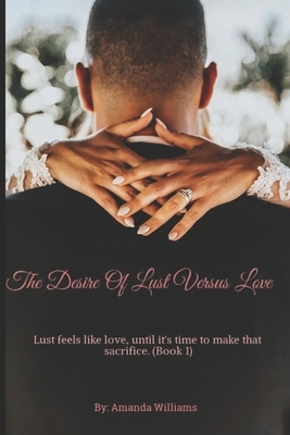 The Desire Of Lust Versus Love: Lust feel's like love, until it's time to make that sacrifice.. by Amanda Williams