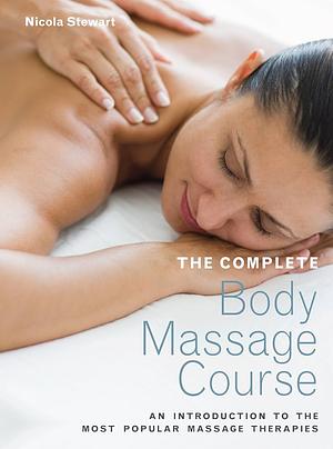 The Complete Body Massage Course: An Introduction to the Most Popular Massage Therapies by Nicola Stewart