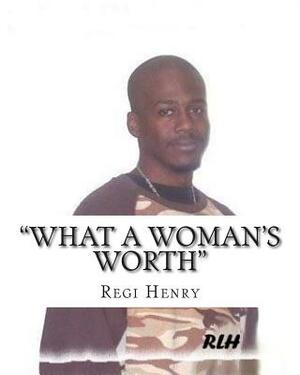 "What A Woman's Worth" by Reginald Henry, Regi Henry