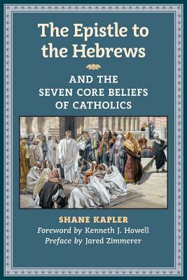 The Epistle to the Hebrews and the Seven Core Beliefs of Catholics by Shane Kapler