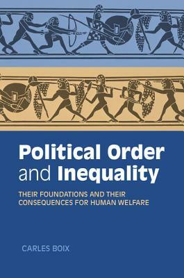 Political Order and Inequality: Their Foundations and Their Consequences for Human Welfare by Carles Boix