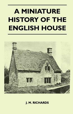 A Miniature History Of The English House by J. M. Richards