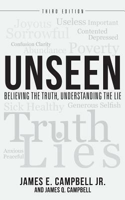 Unseen: Believing the Truth, Understanding the Lie by James E. Campbell