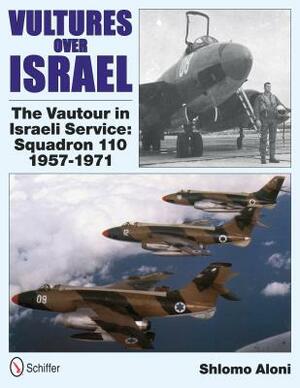 Vultures Over Israel: The Vautour in Israeli Service Squadron 110 1957-1971 by Shlomo Aloni