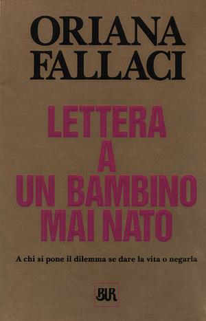 Lettera a un bambino mai nato: A chi si pone il dilemma se dare la vita o negarla by Oriana Fallaci, Oriana Fallaci