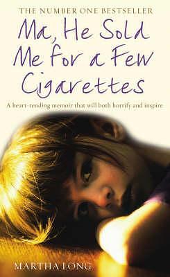 Ma, He Sold Me for a Few Cigarettes: A Heart-Rending Memoir That Will Both Horrify and Inspire by Martha Long, Martha Long