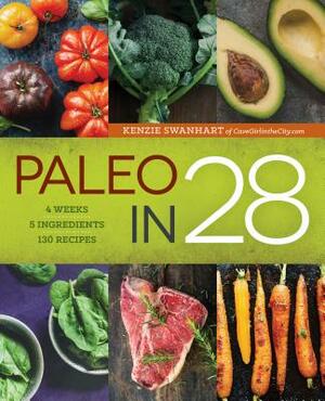 Paleo in 28: 4 Weeks, 5 Ingredients, 130 Recipes by Kenzie Swanhart