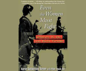 Even the Women Must Fight: Memories of War from North Vietnam by Karen Gottschang Turner