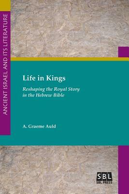 Life in Kings: Reshaping the Royal Story in the Hebrew Bible by A. Graeme Auld