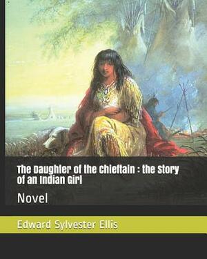 The Daughter of the Chieftain: The Story of an Indian Girl: Novel by Edward Sylvester Ellis