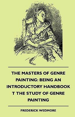 The Masters of Genre Painting: Being an Introductory Handbook T the Study of Genre Painting (1880) by Frederick Wedmore