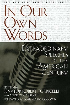In Our Own Words: Extraordinary Speeches of the American Century by Doris Kearns Goodwin, Robert G. Torricelli, Andrew Carroll