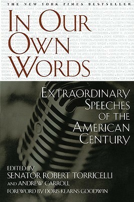 In Our Own Words: Extraordinary Speeches of the American Century by Doris Kearns Goodwin, Andrew Carroll, Robert G. Torricelli