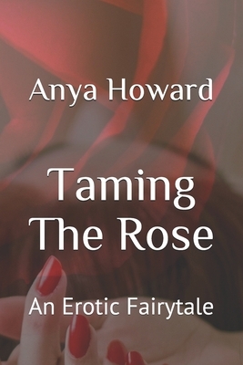 Taming The Rose: An Erotic Fairytale by Anya Howard